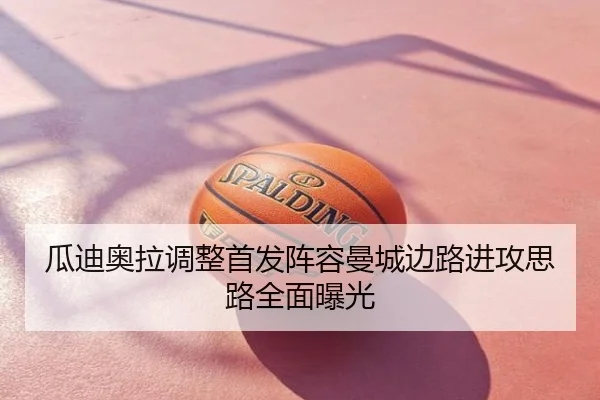 瓜迪奥拉调整首发阵容曼城边路进攻思路全面曝光