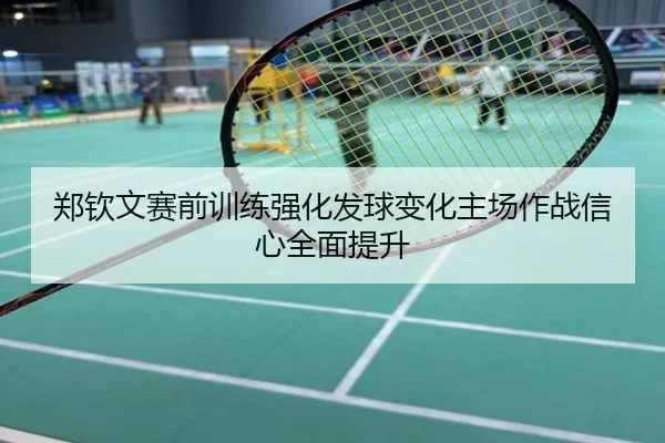 郑钦文赛前训练强化发球变化主场作战信心全面提升