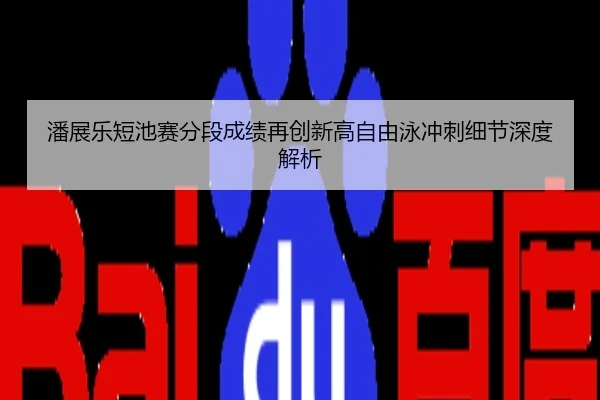潘展乐短池赛分段成绩再创新高自由泳冲刺细节深度解析