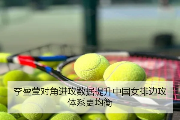 李盈莹对角进攻数据提升中国女排边攻体系更均衡